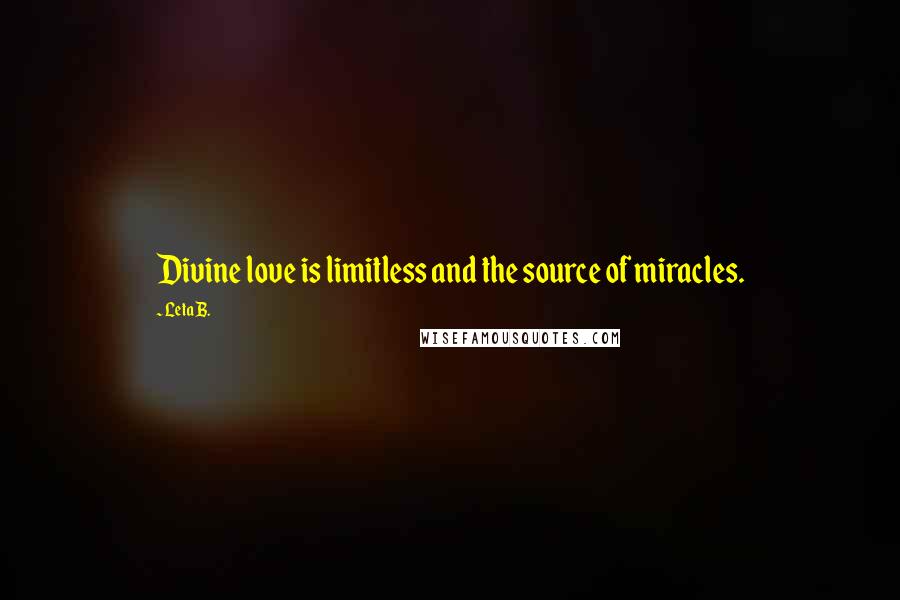 Leta B. Quotes: Divine love is limitless and the source of miracles.