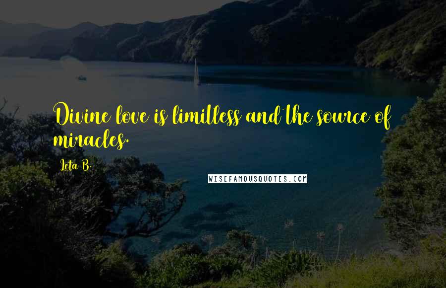 Leta B. Quotes: Divine love is limitless and the source of miracles.