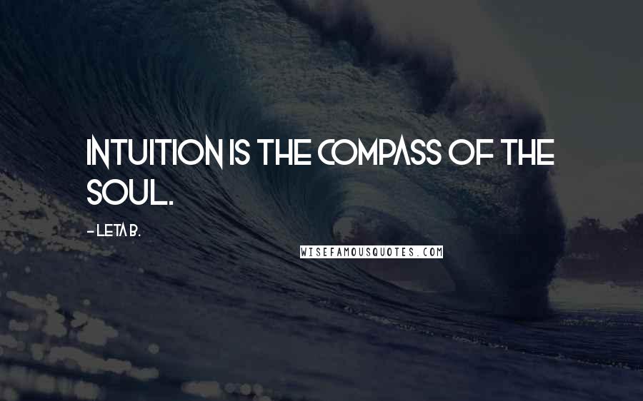 Leta B. Quotes: Intuition is the compass of the soul.