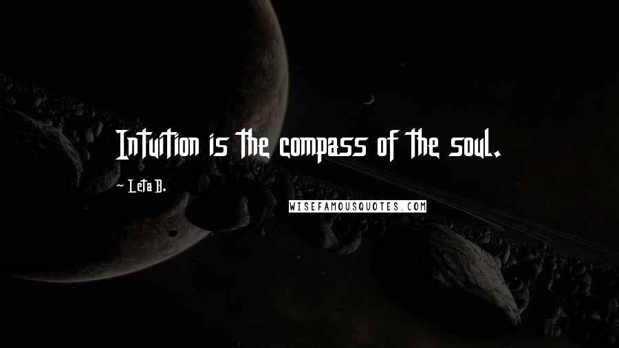 Leta B. Quotes: Intuition is the compass of the soul.