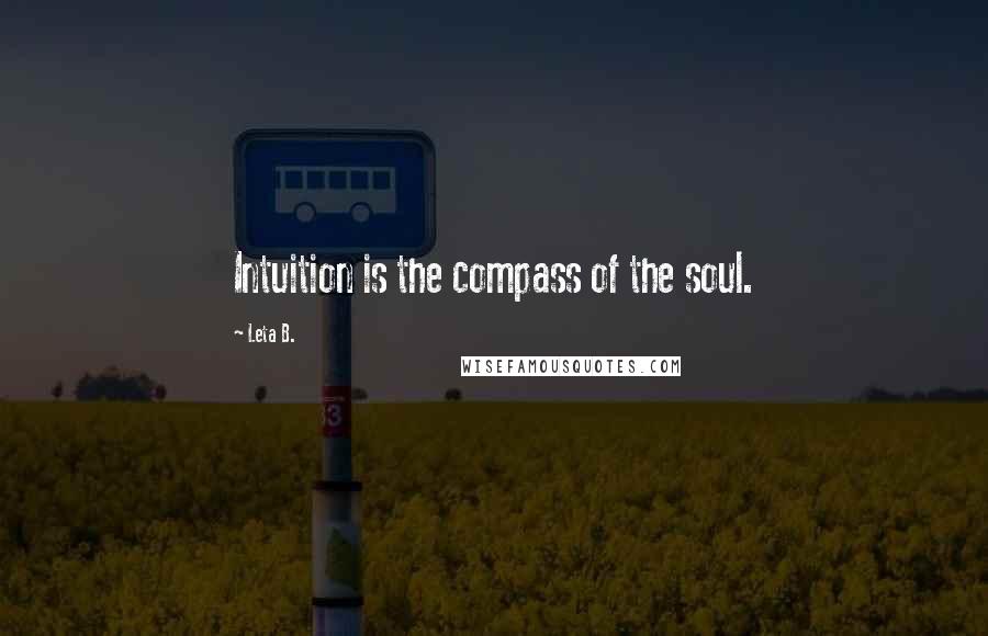 Leta B. Quotes: Intuition is the compass of the soul.