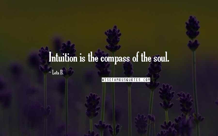 Leta B. Quotes: Intuition is the compass of the soul.