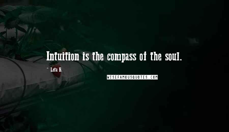 Leta B. Quotes: Intuition is the compass of the soul.