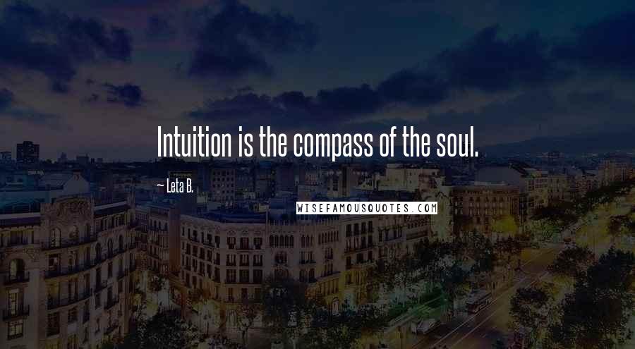 Leta B. Quotes: Intuition is the compass of the soul.