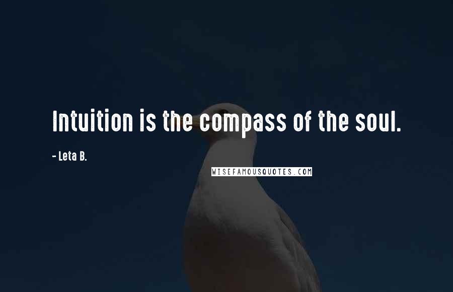 Leta B. Quotes: Intuition is the compass of the soul.