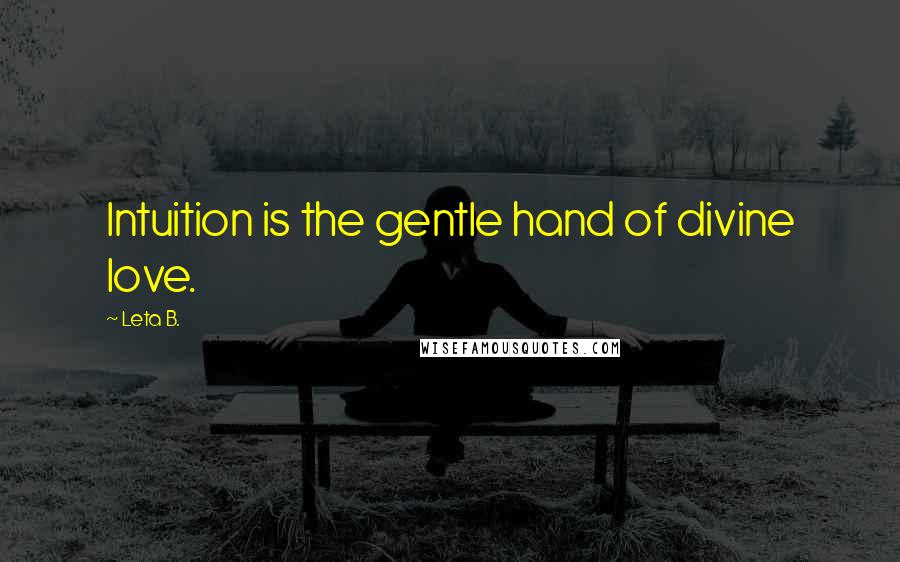 Leta B. Quotes: Intuition is the gentle hand of divine love.