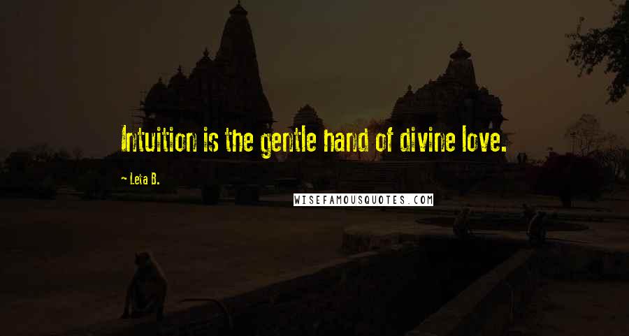 Leta B. Quotes: Intuition is the gentle hand of divine love.