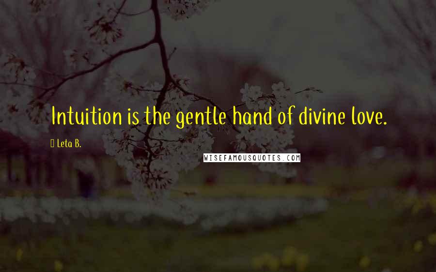 Leta B. Quotes: Intuition is the gentle hand of divine love.