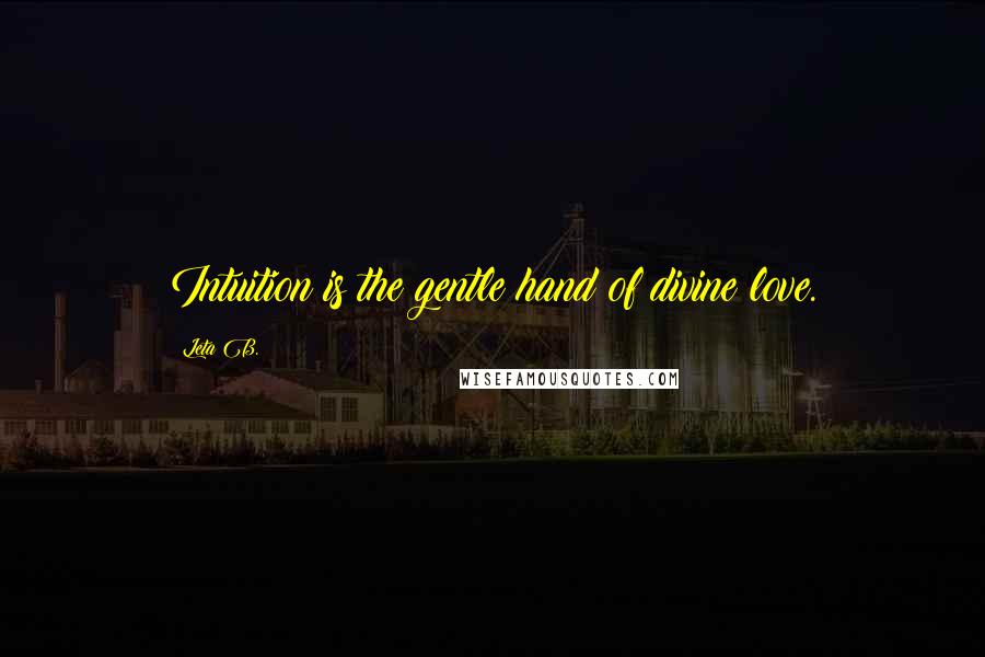 Leta B. Quotes: Intuition is the gentle hand of divine love.