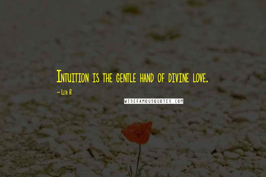 Leta B. Quotes: Intuition is the gentle hand of divine love.