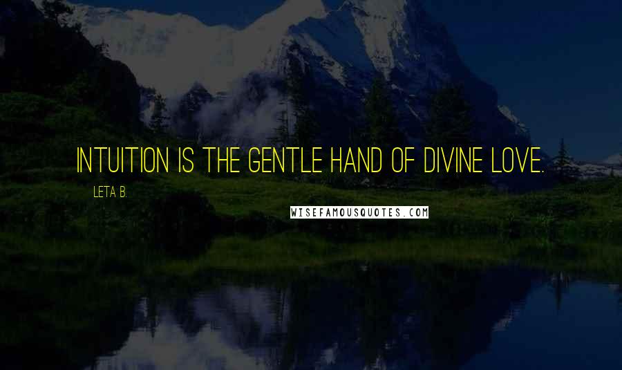 Leta B. Quotes: Intuition is the gentle hand of divine love.