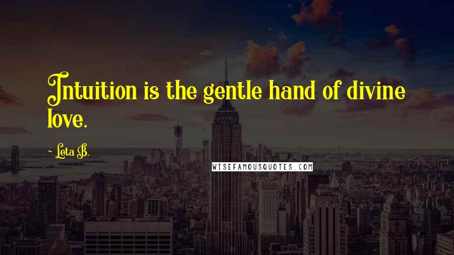 Leta B. Quotes: Intuition is the gentle hand of divine love.