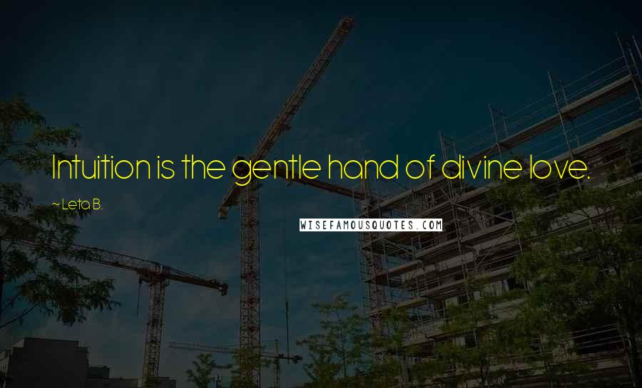 Leta B. Quotes: Intuition is the gentle hand of divine love.