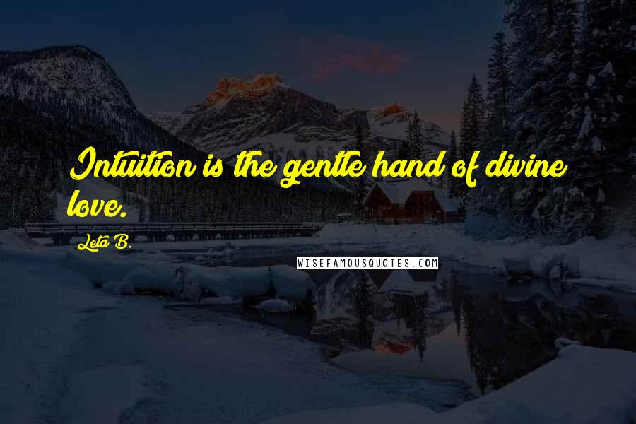 Leta B. Quotes: Intuition is the gentle hand of divine love.