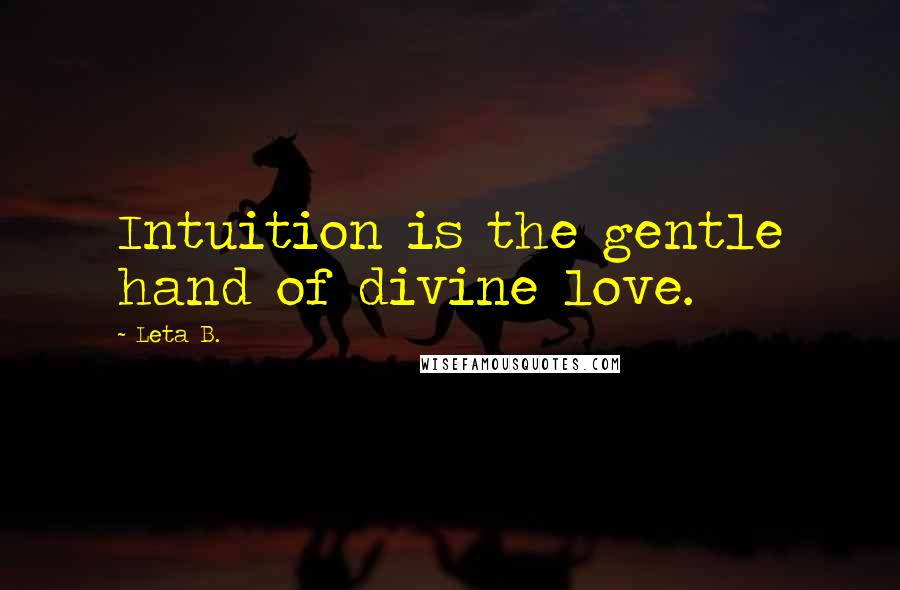 Leta B. Quotes: Intuition is the gentle hand of divine love.