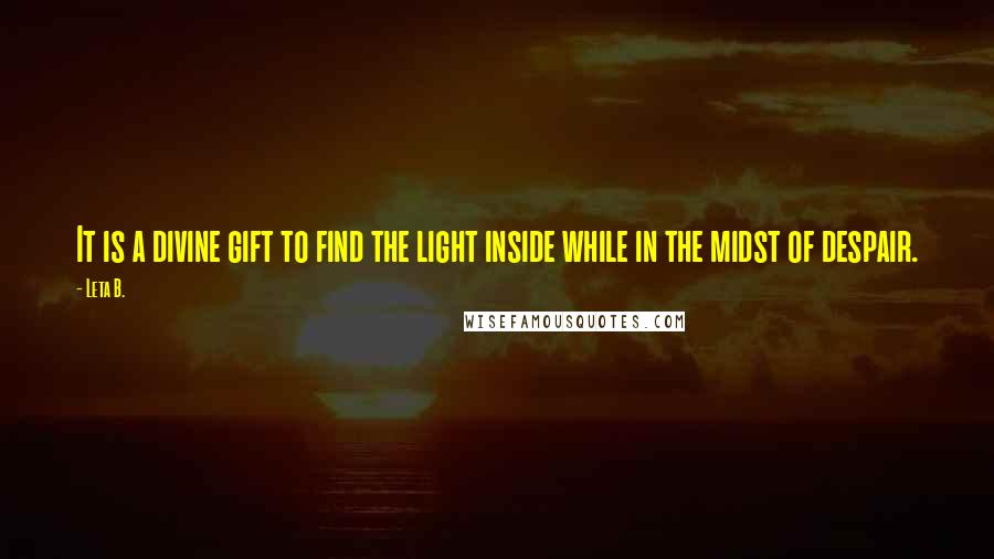 Leta B. Quotes: It is a divine gift to find the light inside while in the midst of despair.