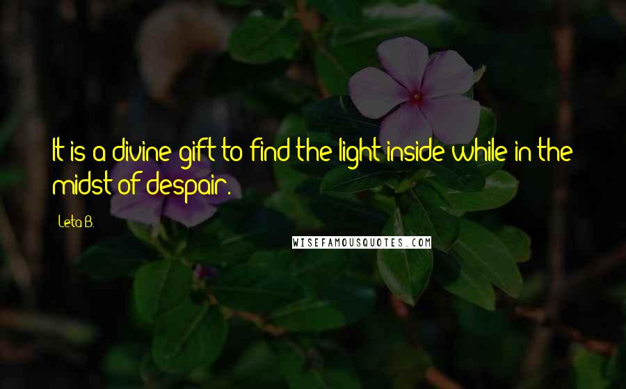 Leta B. Quotes: It is a divine gift to find the light inside while in the midst of despair.