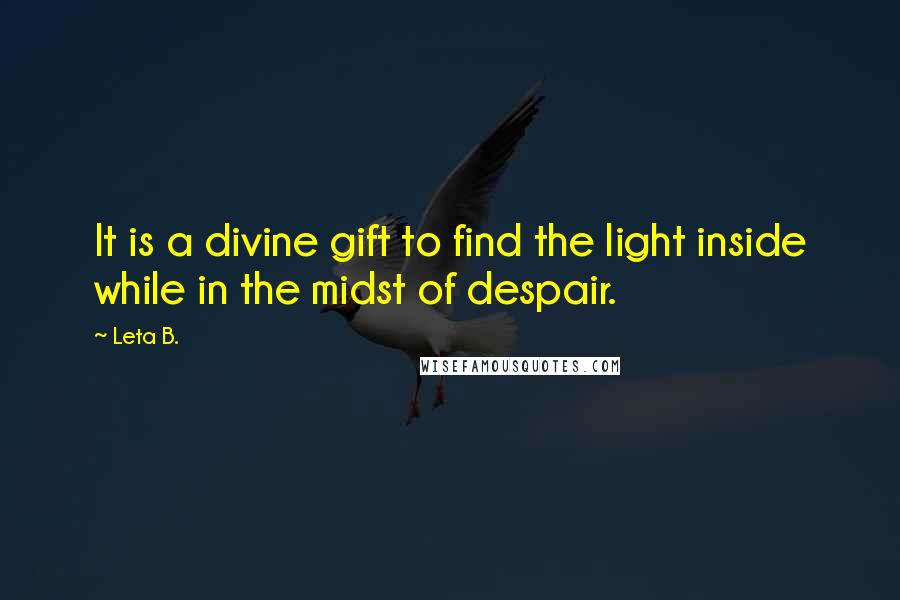 Leta B. Quotes: It is a divine gift to find the light inside while in the midst of despair.