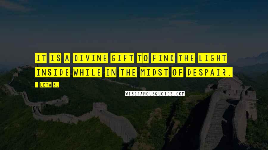 Leta B. Quotes: It is a divine gift to find the light inside while in the midst of despair.