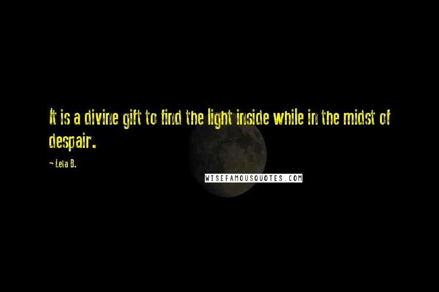 Leta B. Quotes: It is a divine gift to find the light inside while in the midst of despair.