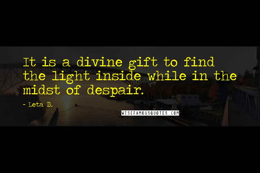 Leta B. Quotes: It is a divine gift to find the light inside while in the midst of despair.