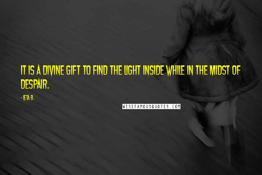 Leta B. Quotes: It is a divine gift to find the light inside while in the midst of despair.