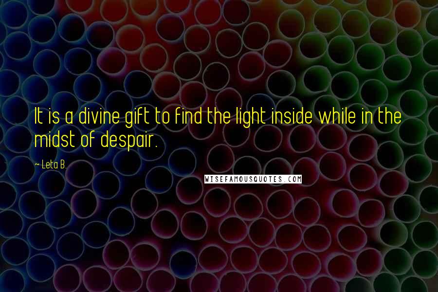 Leta B. Quotes: It is a divine gift to find the light inside while in the midst of despair.