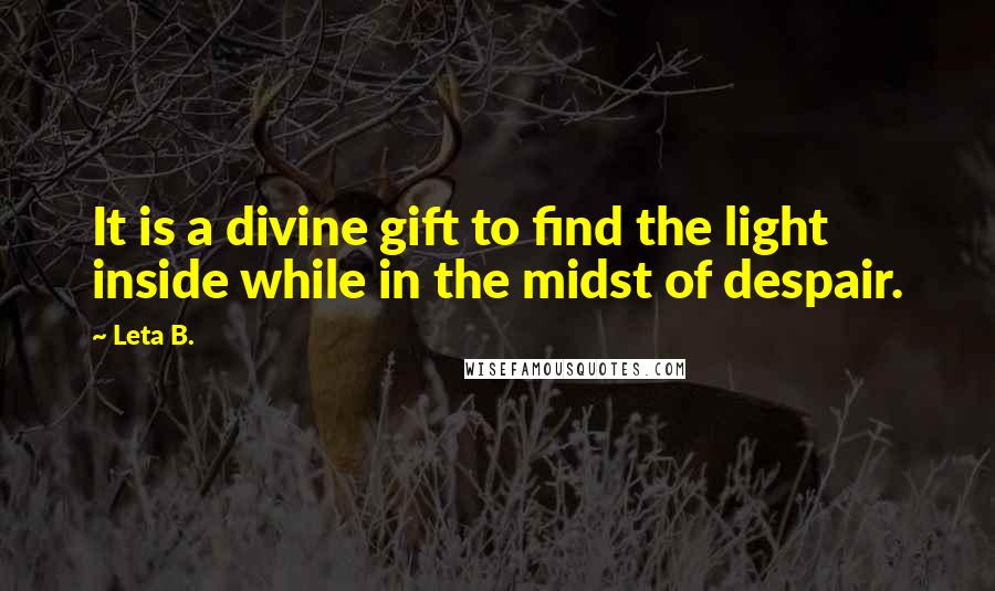 Leta B. Quotes: It is a divine gift to find the light inside while in the midst of despair.