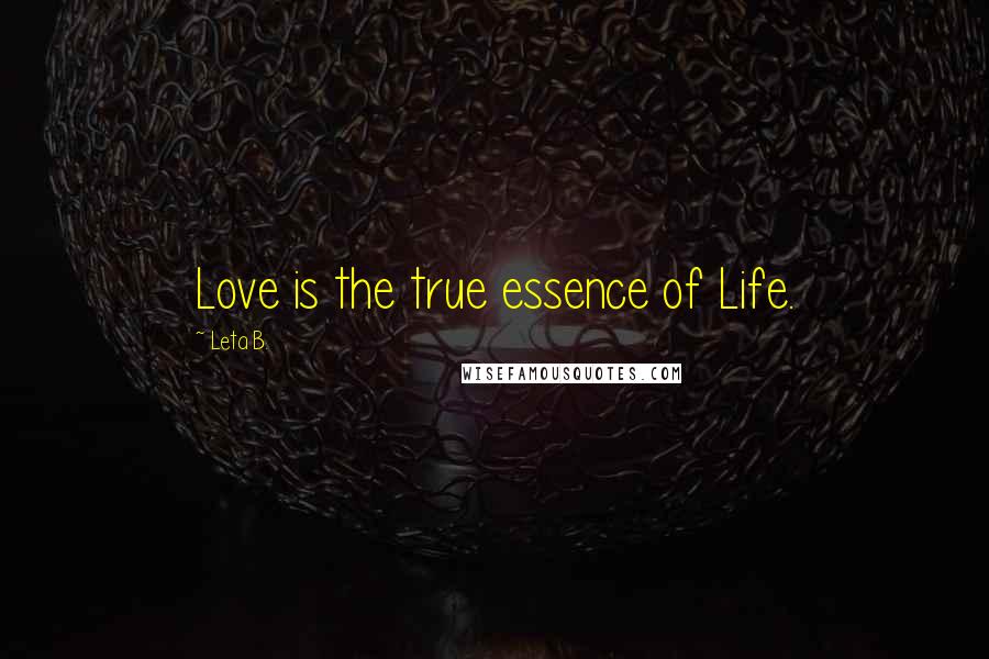 Leta B. Quotes: Love is the true essence of Life.