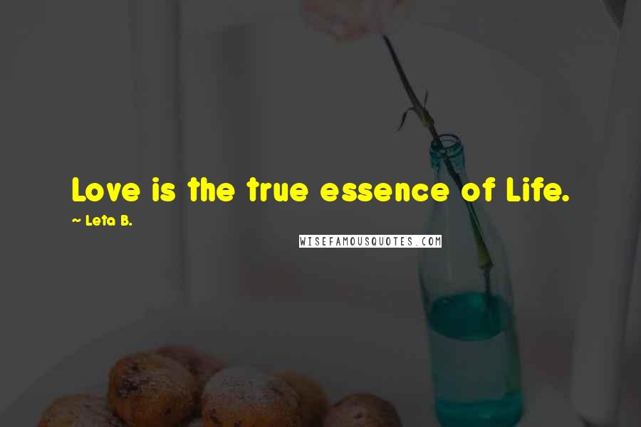 Leta B. Quotes: Love is the true essence of Life.