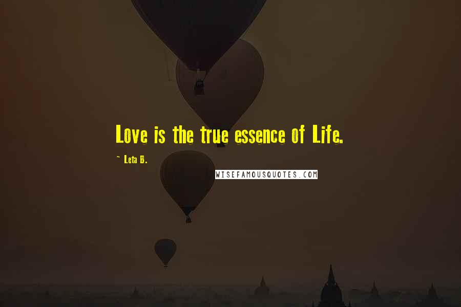 Leta B. Quotes: Love is the true essence of Life.
