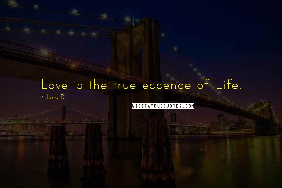 Leta B. Quotes: Love is the true essence of Life.