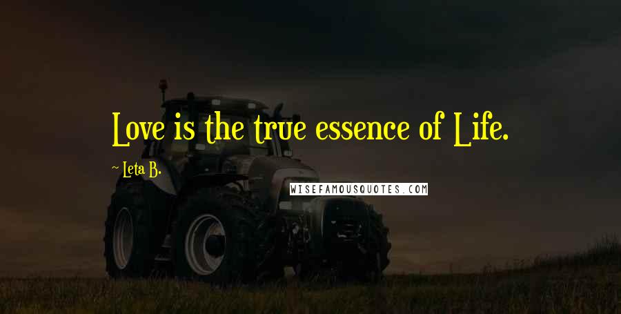 Leta B. Quotes: Love is the true essence of Life.