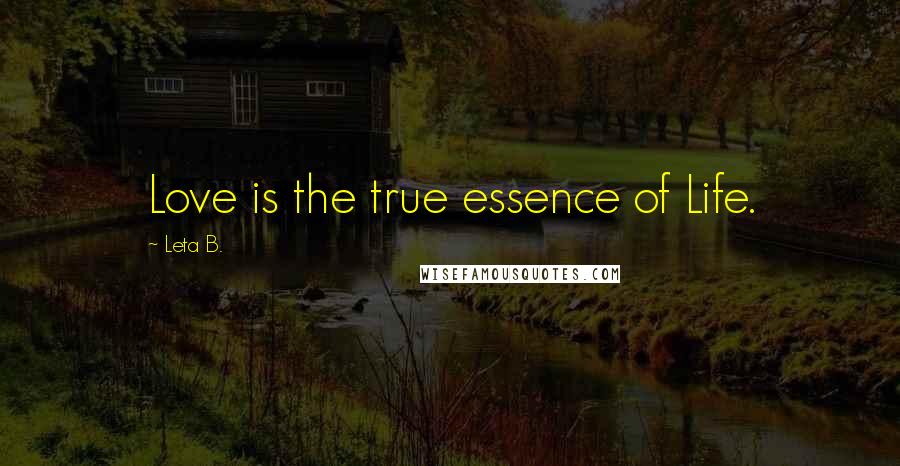 Leta B. Quotes: Love is the true essence of Life.