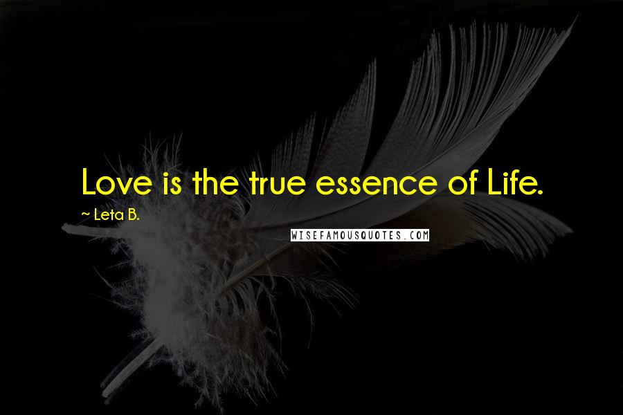 Leta B. Quotes: Love is the true essence of Life.