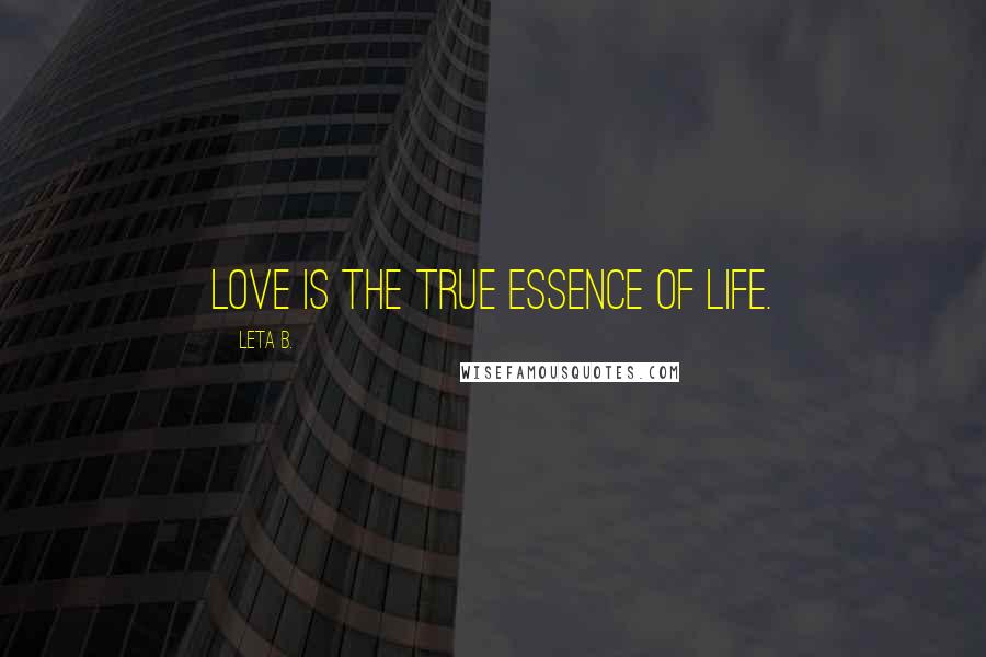 Leta B. Quotes: Love is the true essence of Life.