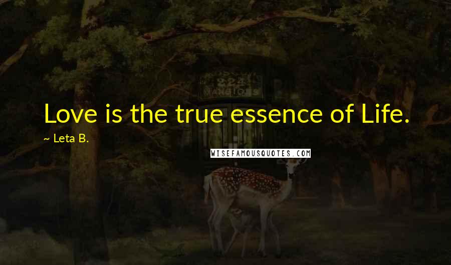 Leta B. Quotes: Love is the true essence of Life.