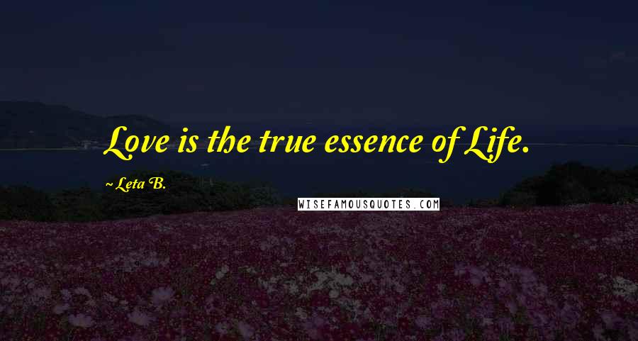 Leta B. Quotes: Love is the true essence of Life.