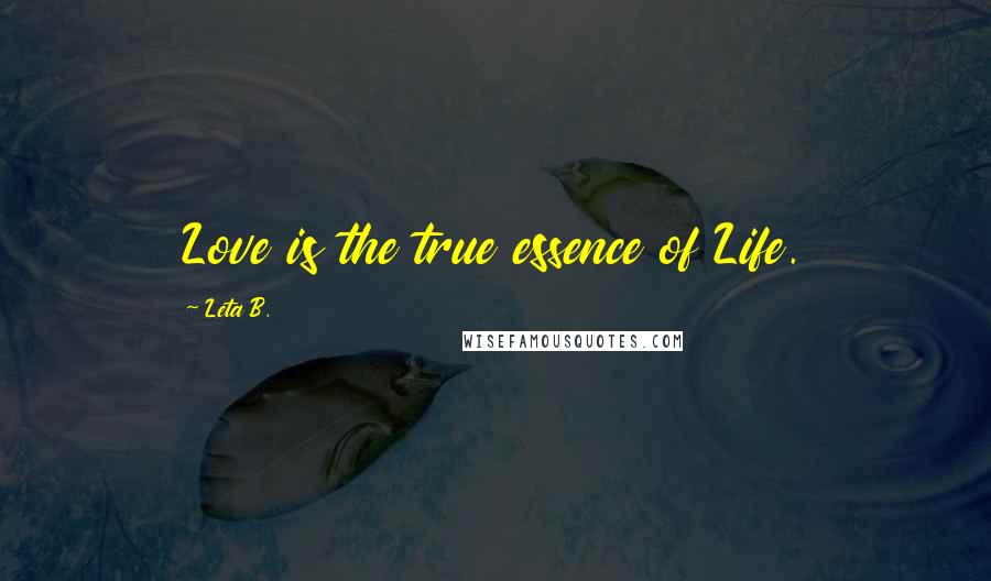 Leta B. Quotes: Love is the true essence of Life.