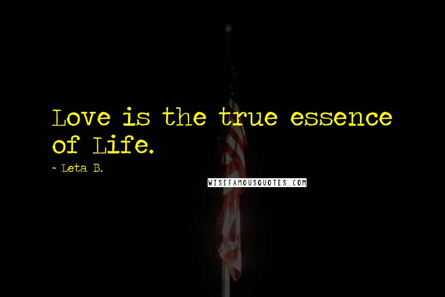 Leta B. Quotes: Love is the true essence of Life.