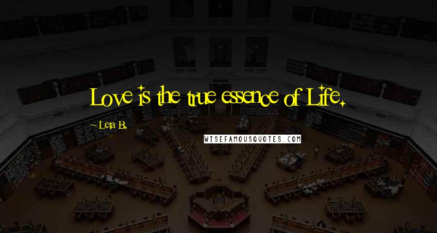 Leta B. Quotes: Love is the true essence of Life.