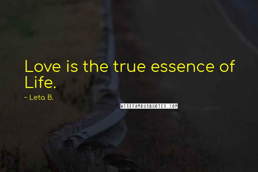 Leta B. Quotes: Love is the true essence of Life.