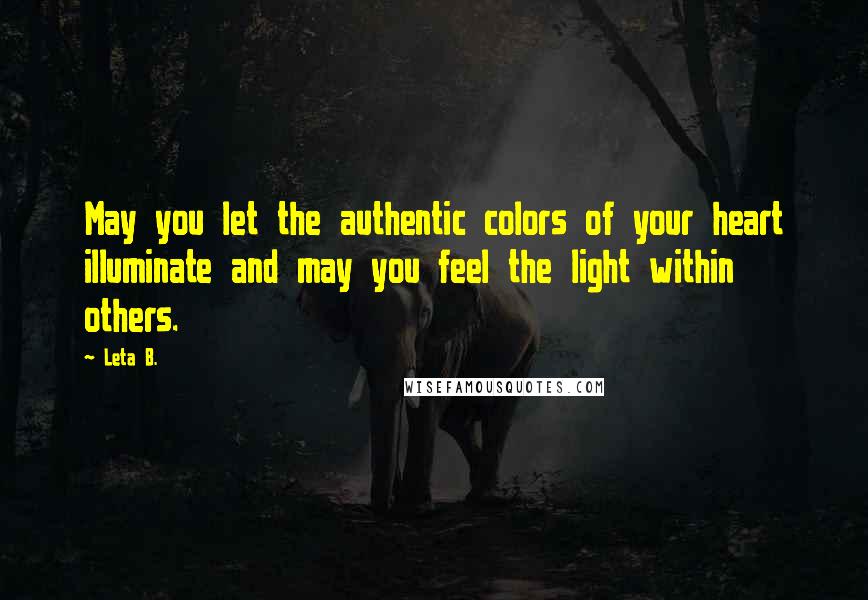 Leta B. Quotes: May you let the authentic colors of your heart illuminate and may you feel the light within others.