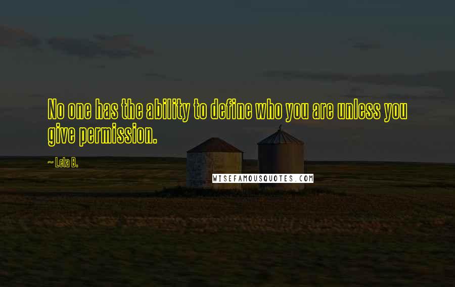 Leta B. Quotes: No one has the ability to define who you are unless you give permission.