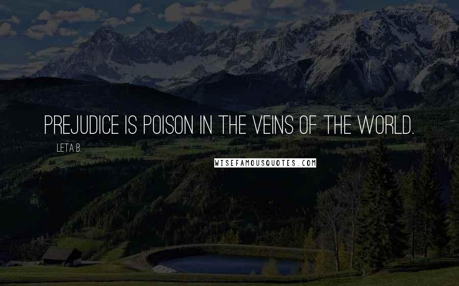 Leta B. Quotes: Prejudice is poison in the veins of the world.