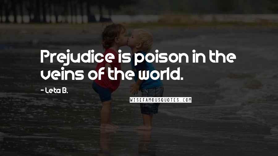 Leta B. Quotes: Prejudice is poison in the veins of the world.