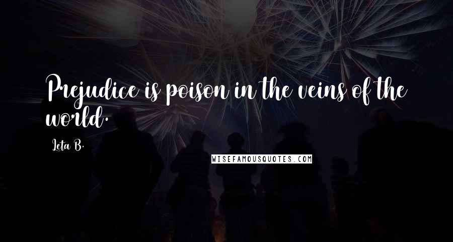 Leta B. Quotes: Prejudice is poison in the veins of the world.