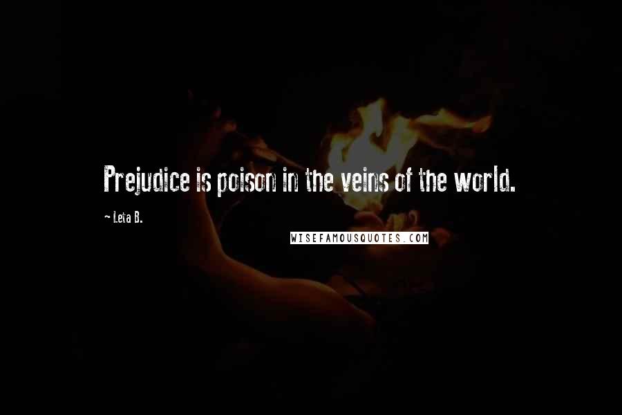 Leta B. Quotes: Prejudice is poison in the veins of the world.