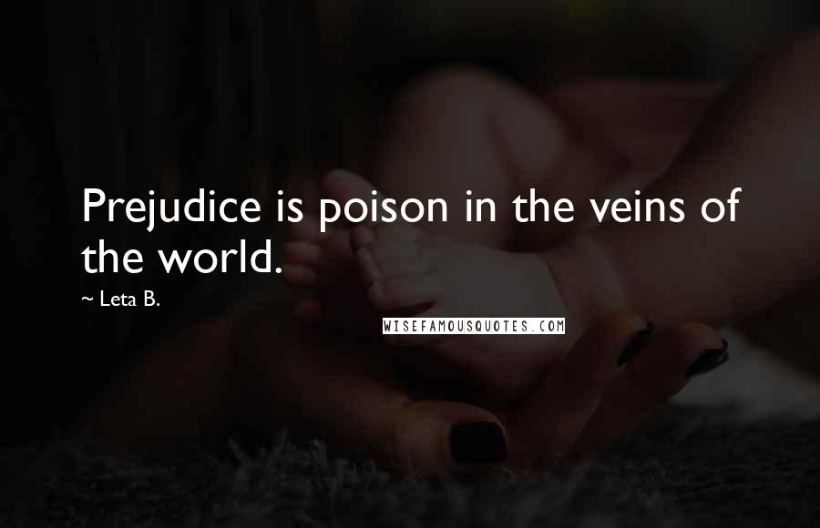 Leta B. Quotes: Prejudice is poison in the veins of the world.