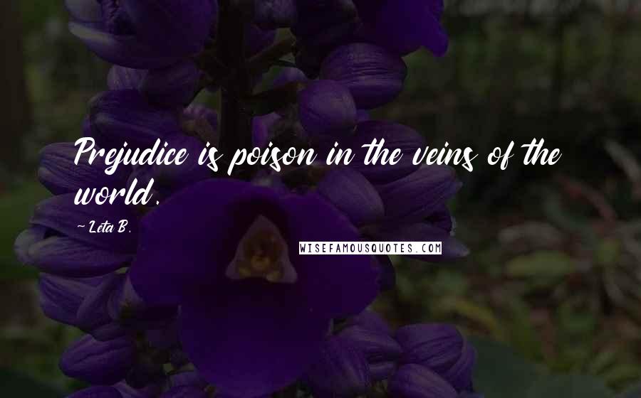 Leta B. Quotes: Prejudice is poison in the veins of the world.